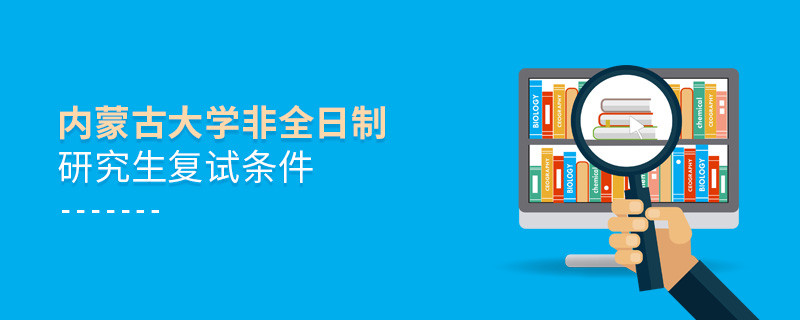參加內(nèi)蒙古大學(xué)非全日制研究生復(fù)試需要滿足什么條件？