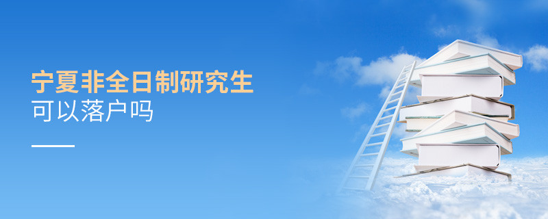 報(bào)考寧夏非全日制研究生可以落戶嗎？
