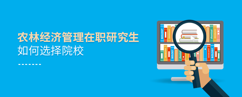 農(nóng)林經(jīng)濟管理在職研究生如何選擇院校