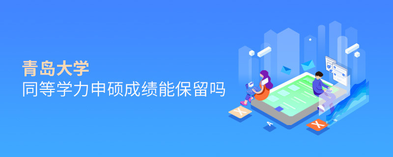 關(guān)于青島大學(xué)同等學(xué)力申碩成績(jī)能否保留的詳細(xì)介紹！