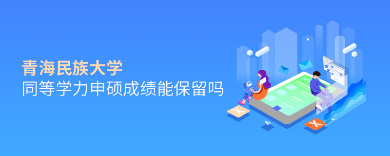 關(guān)于青海民族大學(xué)同等學(xué)力申碩成績(jī)能否保留的詳細(xì)介紹！