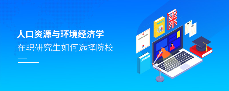 人口資源與環(huán)境經(jīng)濟(jì)學(xué)在職研究生如何選擇院校