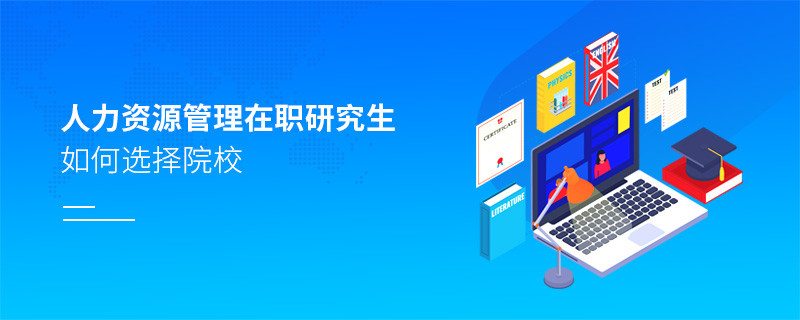 報考在職研究生人力資源管理專業(yè)怎么選擇院校？