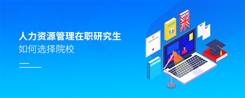 人力資源管理在職研究生如何選擇院校