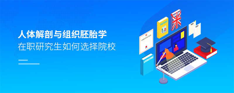 在職研究生人體解剖與組織胚胎學(xué)專業(yè)怎么選擇院校？