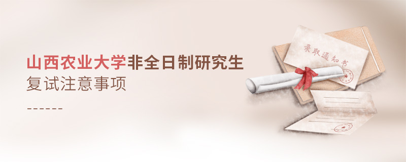 山西農(nóng)業(yè)大學(xué)非全日制研究生復(fù)試注意事項(xiàng)
