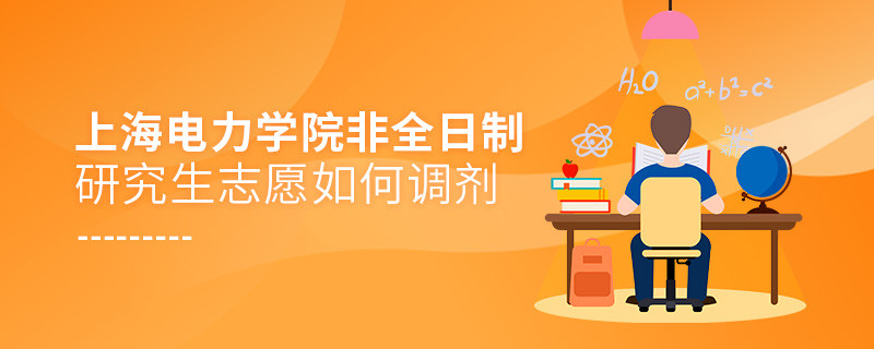 怎么調(diào)劑上海電力學(xué)院非全日制研究生志愿？