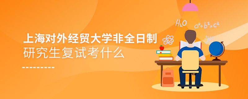上海對外經(jīng)貿(mào)大學非全日制研究生復試考什么