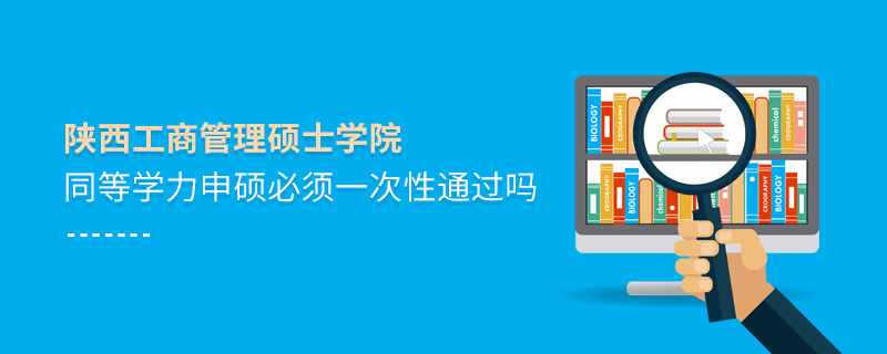 陜西工商管理碩士學(xué)院同等學(xué)力申碩必須一次性通過嗎