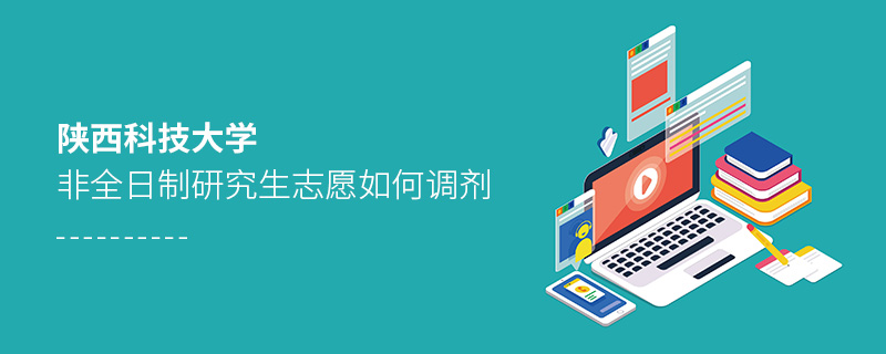 陜西科技大學非全日制研究生志愿如何調劑