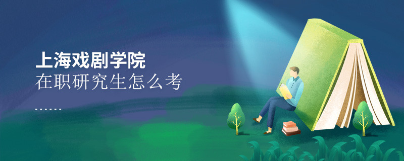 如何考上海戲劇學(xué)院在職研究生？