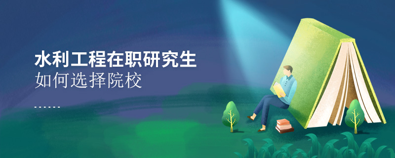 水利工程在職研究生如何選擇院校
