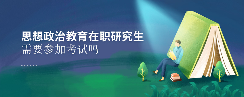 思想政治教育在職研究生需要參加考試嗎