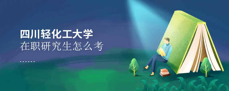 四川輕化工大學在職研究生怎么考