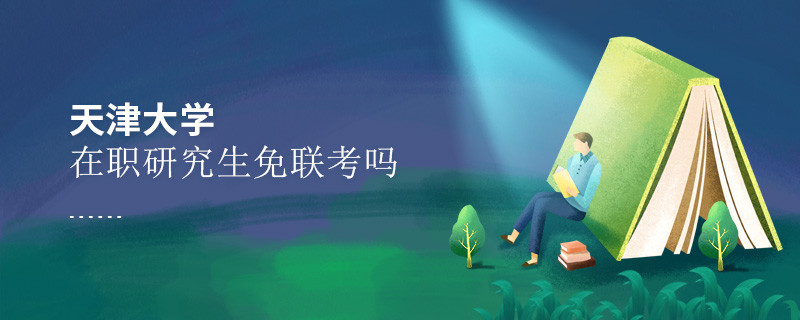 報考在職研究生選擇天津大學(xué)可以免聯(lián)考嗎？