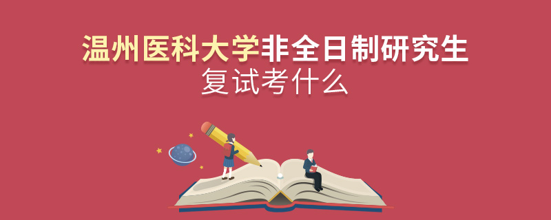 溫州醫(yī)科大學(xué)非全日制研究生研究生復(fù)試內(nèi)容！