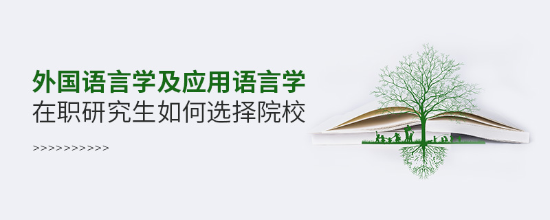 外國語言學(xué)及應(yīng)用語言學(xué)在職研究生如何選擇院校