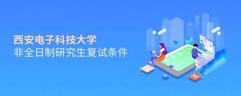 西安電子科技大學(xué)非全日制研究生復(fù)試條件詳解！