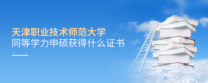 天津職業(yè)技術(shù)師范大學(xué)同等學(xué)力申碩獲得什么證書