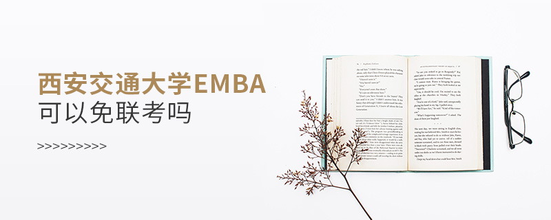西安交通大學EMBA可以免聯(lián)考嗎