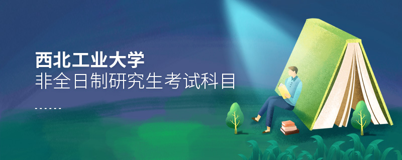 西北工業(yè)大學(xué)非全日制研究生考試科目