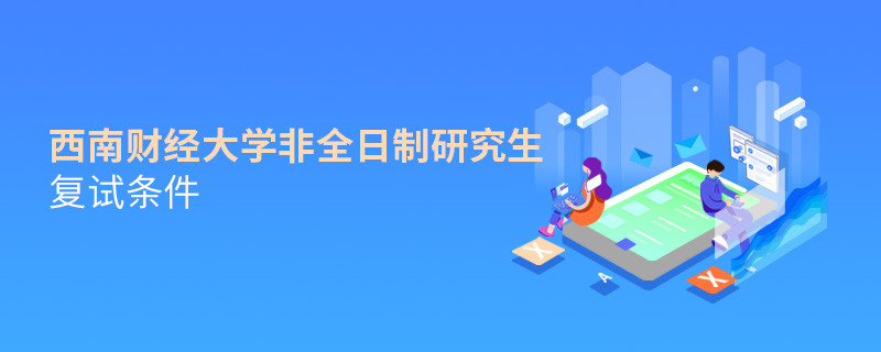 西南財(cái)經(jīng)大學(xué)非全日制研究生復(fù)試條件詳解！