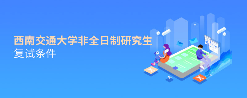 西南交通大學(xué)非全日制研究生復(fù)試條件詳解！