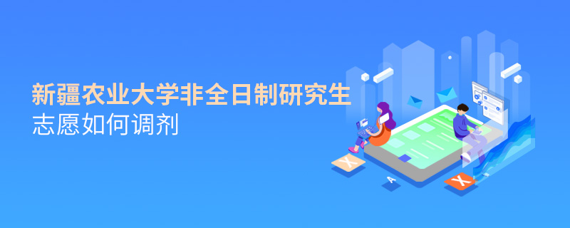 新疆農(nóng)業(yè)大學(xué)非全日制研究生志愿如何調(diào)劑