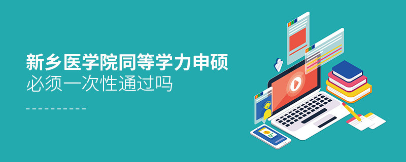 是不是新鄉(xiāng)醫(yī)學(xué)院同等學(xué)力申碩考試必須一次性通過？