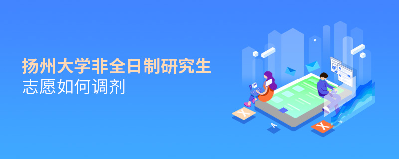 揚州大學(xué)非全日制研究生志愿如何調(diào)劑