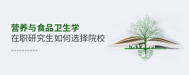 在職考研選擇營(yíng)養(yǎng)與食品衛(wèi)生學(xué)專(zhuān)業(yè)如何擇校？