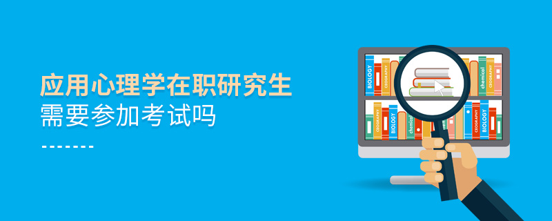 應(yīng)用心理學(xué)在職研究生需要參加考試嗎