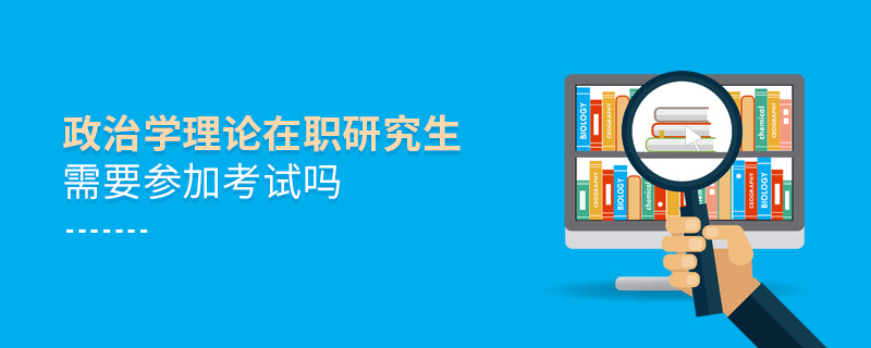 政治學(xué)理論在職研究生需要參加考試嗎