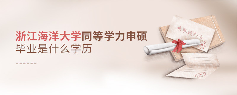 報考同等學(xué)力在職研究生選擇浙江海洋大學(xué)畢業(yè)是什么學(xué)歷？