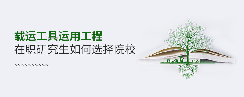 載運(yùn)工具運(yùn)用工程在職研究生如何選擇院校？