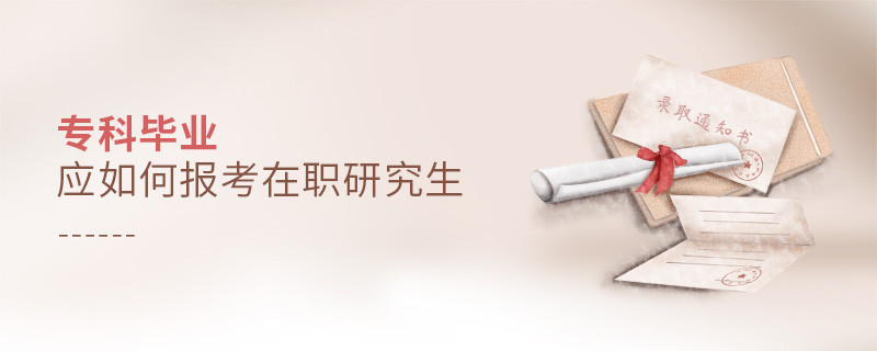 專科畢業(yè)應(yīng)如何報(bào)考在職研究生