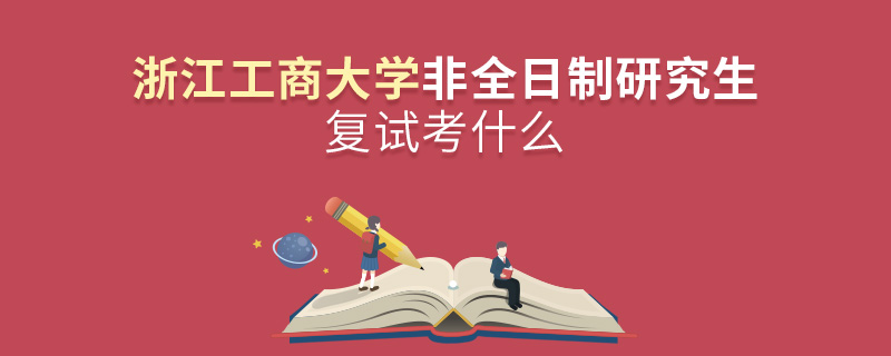 浙江工商大學(xué)非全日制研究生復(fù)試考什么