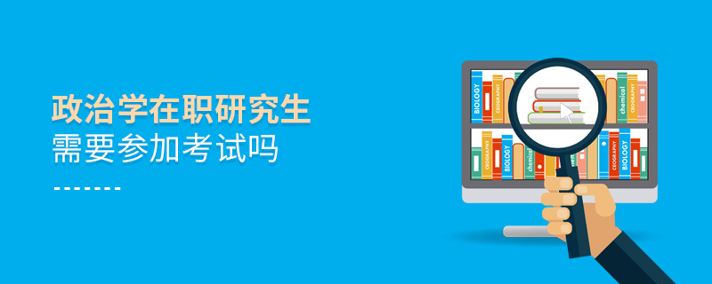 政治學在職研究生需要參加考試嗎