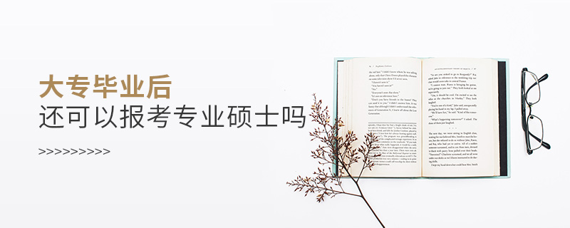 大專畢業(yè)后還可以報考專業(yè)碩士嗎