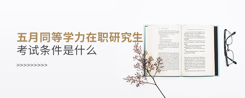 五月同等學(xué)力在職研究生考試條件是什么