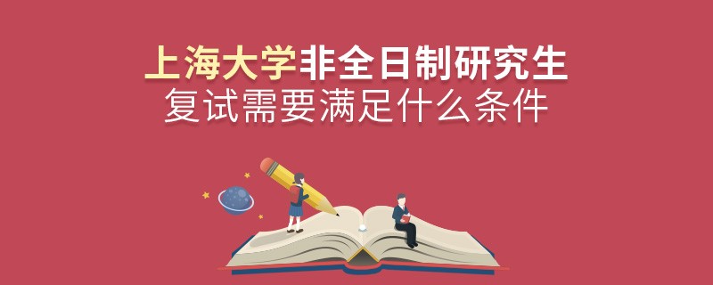 參加上海大學(xué)非全日制研究生復(fù)試需要滿足什么條件？