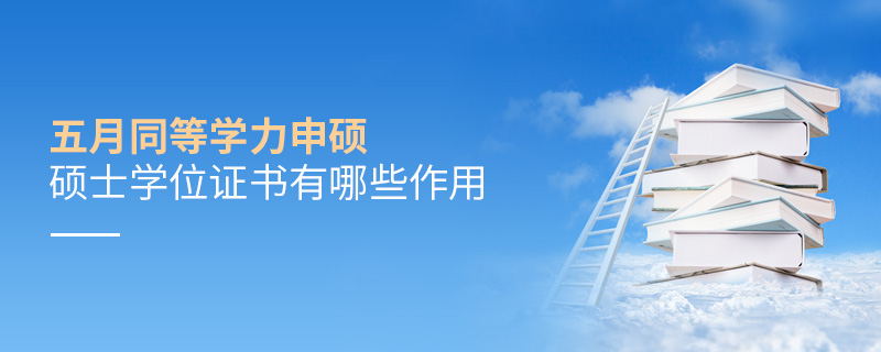 五月同等學(xué)力申碩碩士學(xué)位證書(shū)有哪些作用