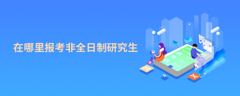在哪里報(bào)考非全日制研究生