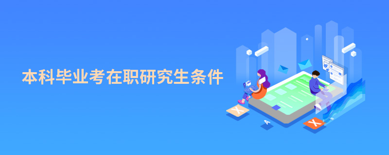 本科畢業(yè)考在職研究生條件