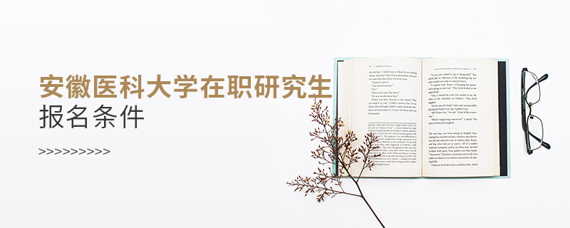 安徽醫(yī)科大學(xué)在職研究生報(bào)名條件