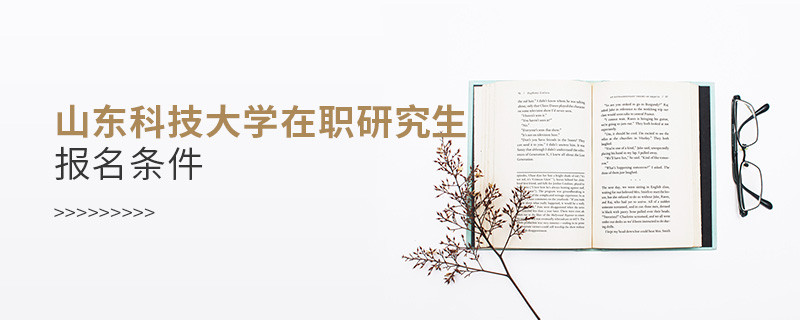報(bào)考山東科技大學(xué)在職研究生需要滿足什么條件？