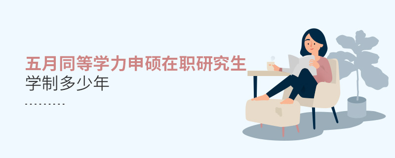 五月同等學(xué)力申碩在職研究生學(xué)制多少年