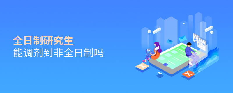 全日制研究生能調(diào)劑到非全日制嗎