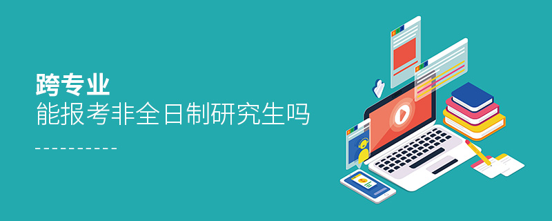 跨專業(yè)能報(bào)考非全日制研究生嗎