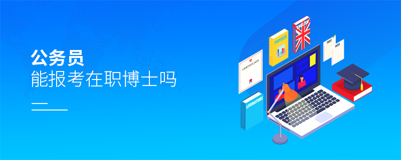公務(wù)員能報(bào)考在職博士嗎